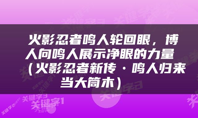  火影忍者鸣人轮回眼，博人向鸣人展示净眼的力量（火影忍者新传•鸣人归来当大筒木） 