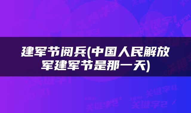 建军节阅兵(中国人民解放军建军节是那一天)