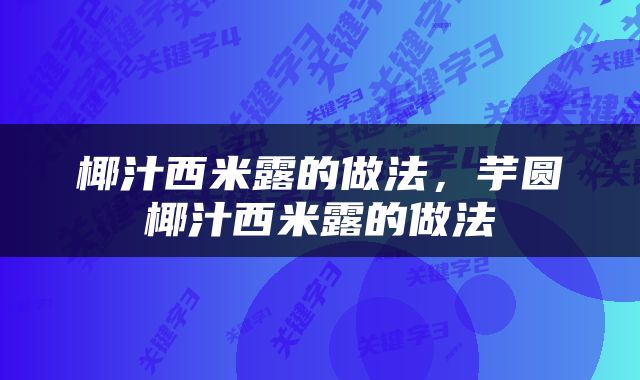 椰汁西米露的做法，芋圆椰汁西米露的做法