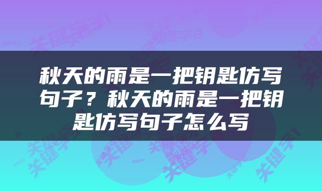 秋天的雨是一把钥匙仿写句子？秋天的雨是一把钥匙仿写句子怎么写