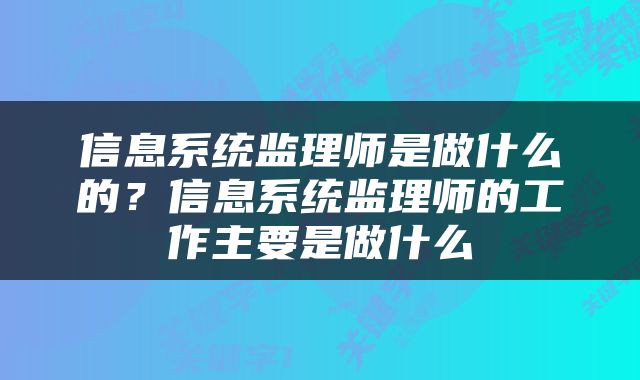 信息系统监理师是做什么的？信息系统监理师的工作主要是做什么