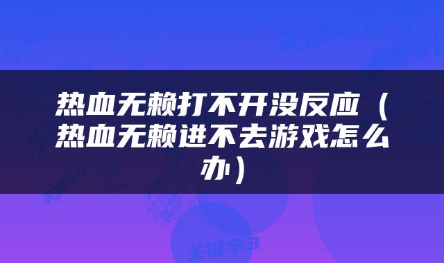 热血无赖打不开没反应（热血无赖进不去游戏怎么办）