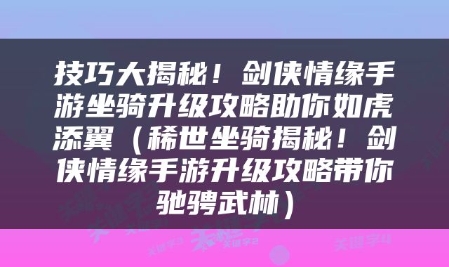 技巧大揭秘！剑侠情缘手游坐骑升级攻略助你如虎添翼（稀世坐骑揭秘！剑侠情缘手游升级攻略带你驰骋武林）