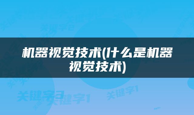 机器视觉技术(什么是机器视觉技术)