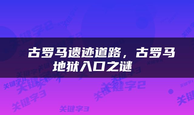  古罗马遗迹道路，古罗马地狱入口之谜 