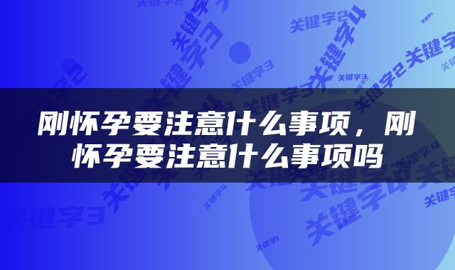 刚怀孕要注意什么事项，刚怀孕要注意什么事项吗