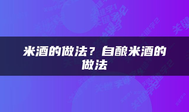 米酒的做法？自酿米酒的做法