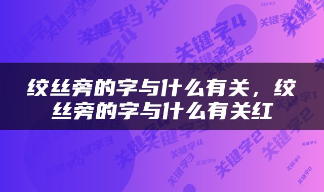 绞丝旁的字与什么有关，绞丝旁的字与什么有关红