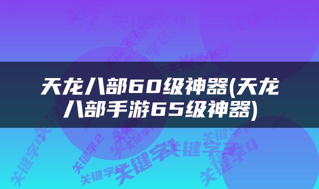 天龙八部60级神器(天龙八部手游65级神器)