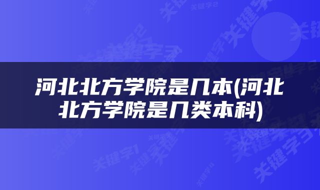 河北北方学院是几本(河北北方学院是几类本科)