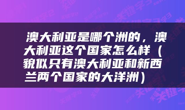  澳大利亚是哪个洲的，澳大利亚这个国家怎么样（貌似只有澳大利亚和新西兰两个国家的大洋洲） 