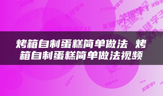 烤箱自制蛋糕简单做法 烤箱自制蛋糕简单做法视频