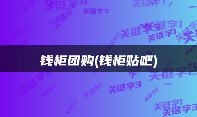 钱柜团购(钱柜贴吧)