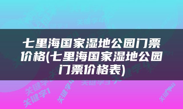 七里海国家湿地公园门票价格(七里海国家湿地公园门票价格表)