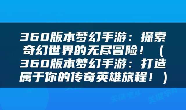 360版本梦幻手游：探索奇幻世界的无尽冒险！（360版本梦幻手游：打造属于你的传奇英雄旅程！）