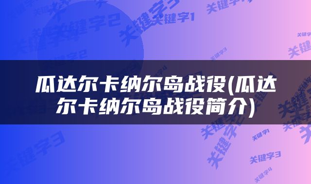 瓜达尔卡纳尔岛战役(瓜达尔卡纳尔岛战役简介)