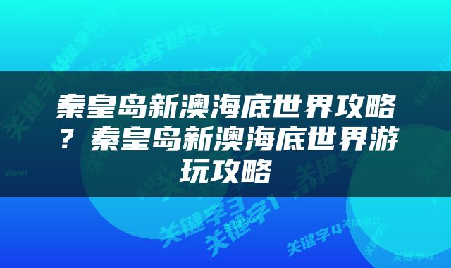 秦皇岛新澳海底世界攻略？秦皇岛新澳海底世界游玩攻略