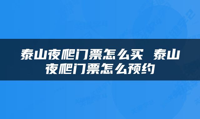 泰山夜爬门票怎么买 泰山夜爬门票怎么预约