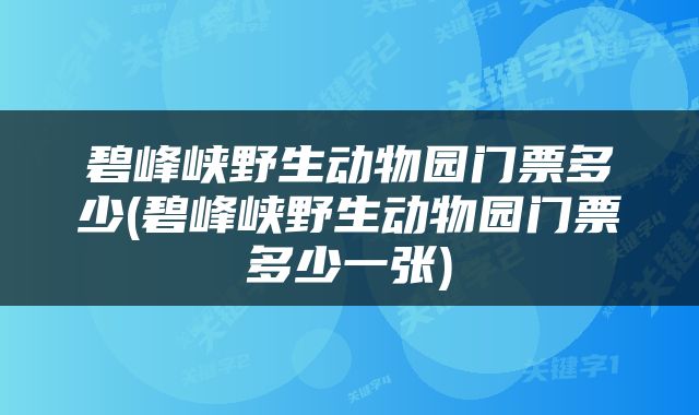 碧峰峡野生动物园门票多少(碧峰峡野生动物园门票多少一张)