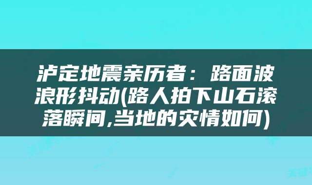 泸定地震亲历者：路面波浪形抖动(路人拍下山石滚落瞬间,当地的灾情如何)
