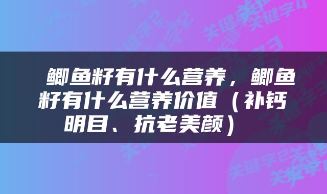  鲫鱼籽有什么营养，鲫鱼籽有什么营养价值（补钙明目、抗老美颜） 