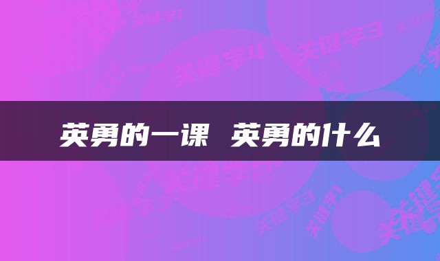 英勇的一课 英勇的什么