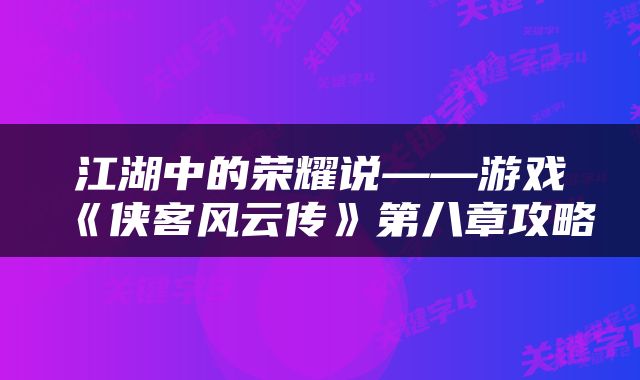 江湖中的荣耀说——游戏《侠客风云传》第八章攻略