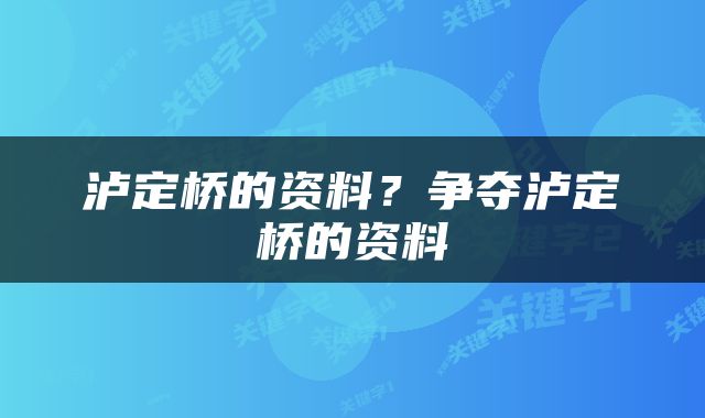 泸定桥的资料？争夺泸定桥的资料