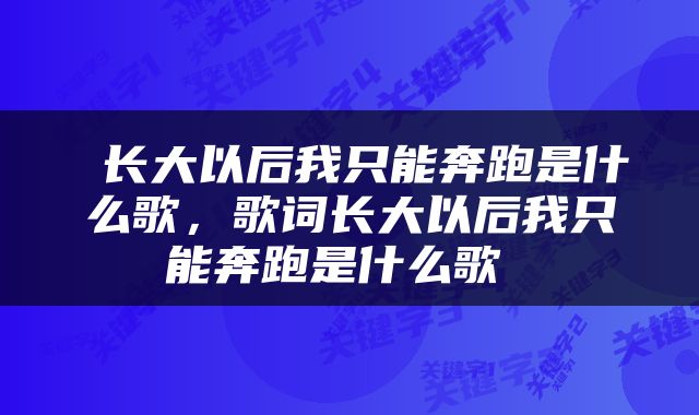  长大以后我只能奔跑是什么歌，歌词长大以后我只能奔跑是什么歌 