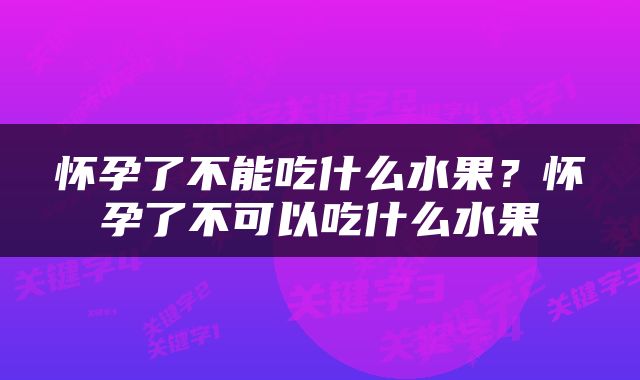 怀孕了不能吃什么水果？怀孕了不可以吃什么水果