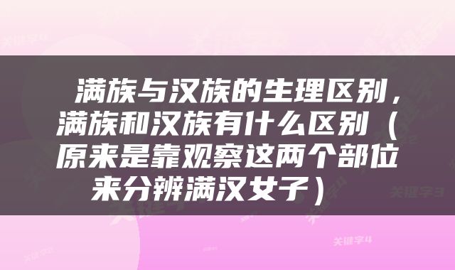  满族与汉族的生理区别，满族和汉族有什么区别（原来是靠观察这两个部位来分辨满汉女子） 