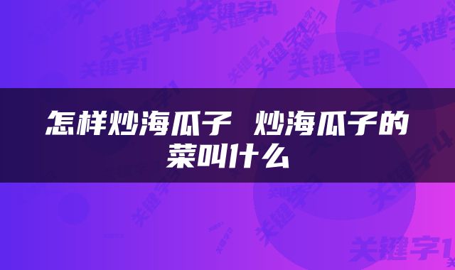 怎样炒海瓜子 炒海瓜子的菜叫什么