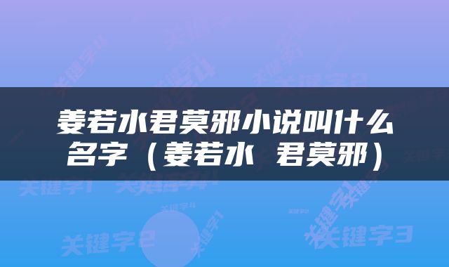 姜若水君莫邪小说叫什么名字（姜若水 君莫邪）