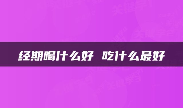 经期喝什么好 吃什么最好