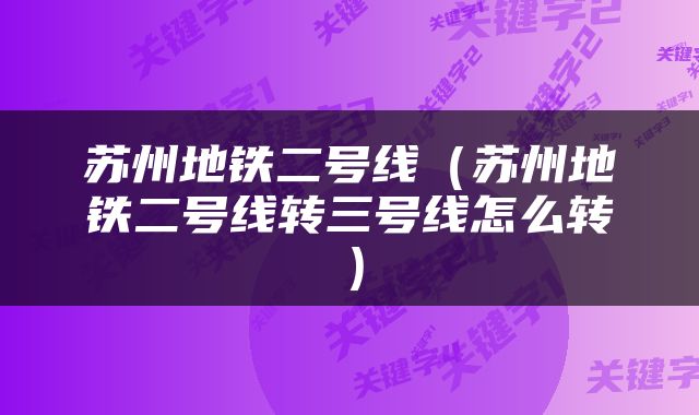 苏州地铁二号线（苏州地铁二号线转三号线怎么转）