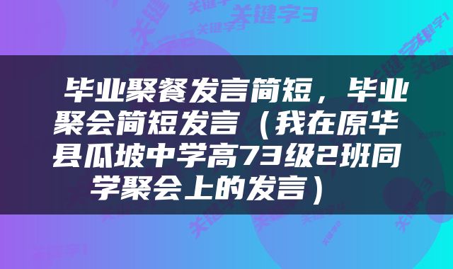  毕业聚餐发言简短，毕业聚会简短发言（我在原华县瓜坡中学高73级2班同学聚会上的发言） 
