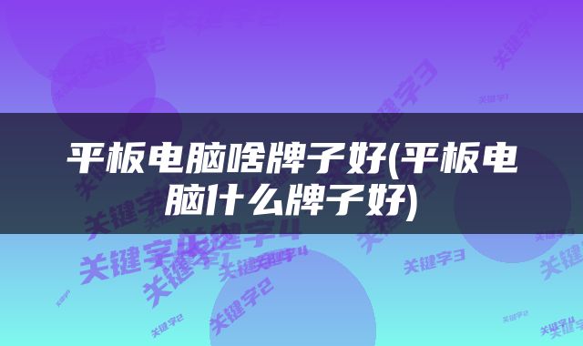 平板电脑啥牌子好(平板电脑什么牌子好)