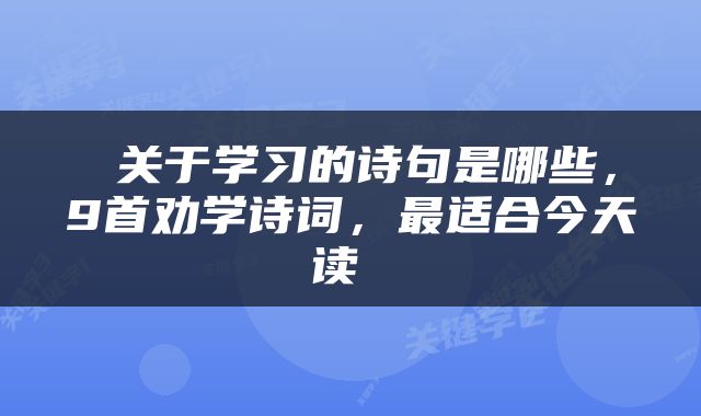  关于学习的诗句是哪些，9首劝学诗词，最适合今天读 