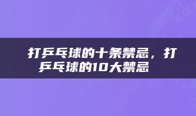  打乒乓球的十条禁忌，打乒乓球的10大禁忌 