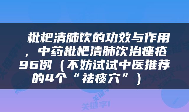  枇杷清肺饮的功效与作用，中药枇杷清肺饮治痤疮96例（不妨试试中医推荐的4个“祛痰穴”） 