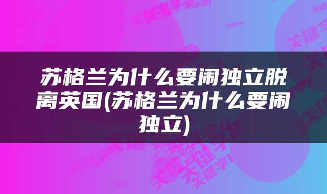 苏格兰为什么要闹独立脱离英国(苏格兰为什么要闹独立)