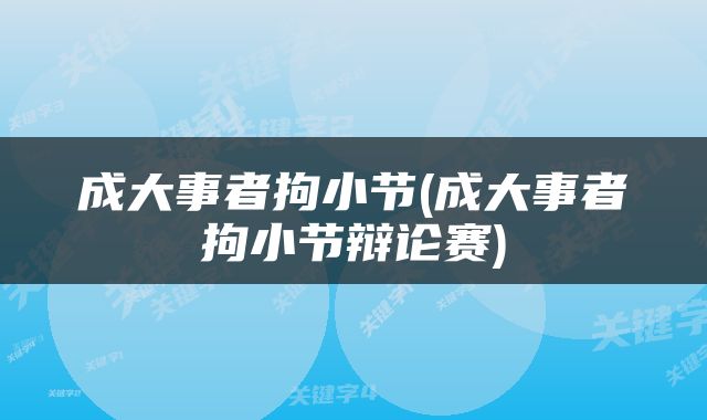 成大事者拘小节(成大事者拘小节辩论赛)