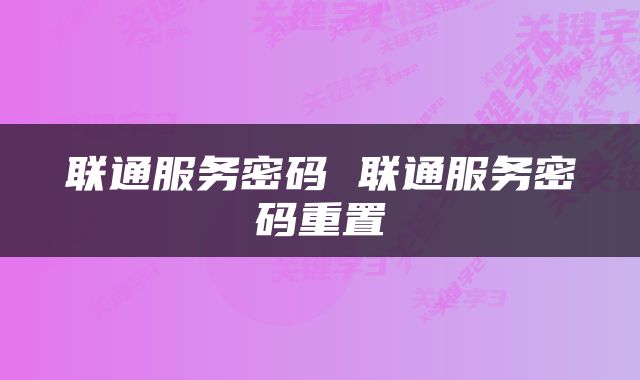 联通服务密码 联通服务密码重置