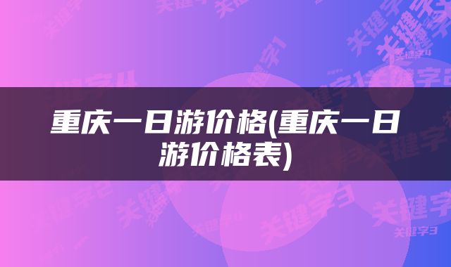 重庆一日游价格(重庆一日游价格表)