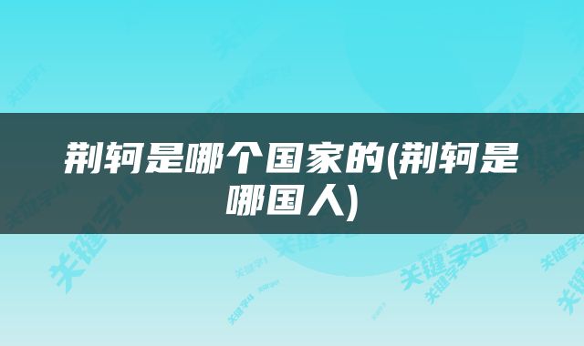 荆轲是哪个国家的(荆轲是哪国人)