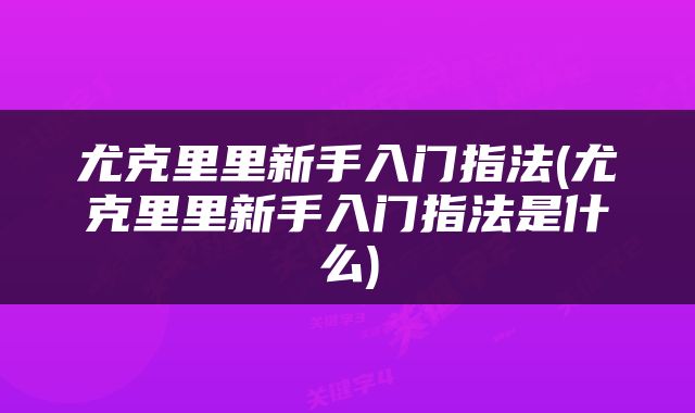 尤克里里新手入门指法(尤克里里新手入门指法是什么)