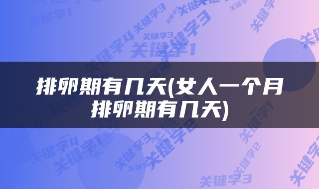 排卵期有几天(女人一个月排卵期有几天)