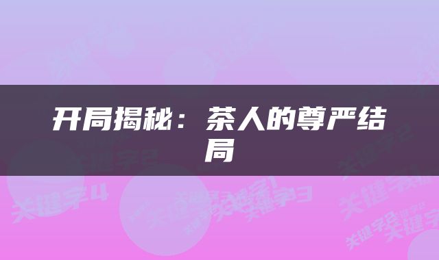 开局揭秘：茶人的尊严结局