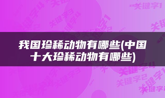 我国珍稀动物有哪些(中国十大珍稀动物有哪些)