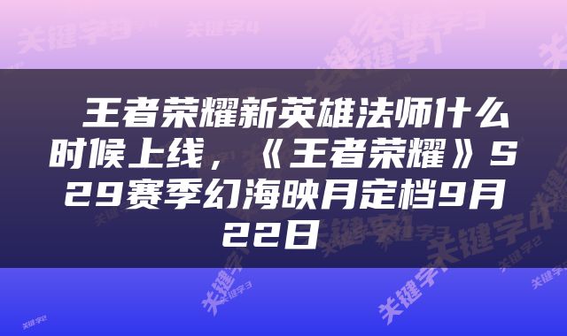  王者荣耀新英雄法师什么时候上线，《王者荣耀》S29赛季幻海映月定档9月22日 